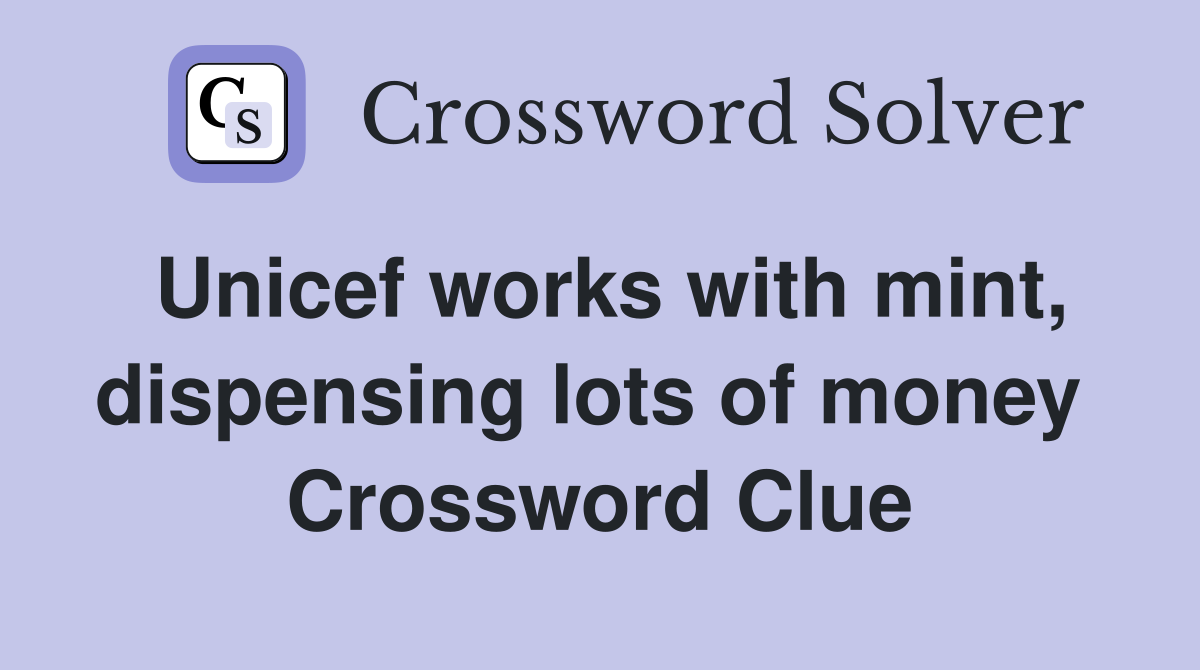 Unicef works with mint, dis­pensing lots of money  Crossword Clue