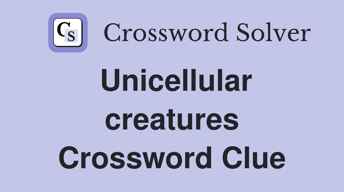 Unicellular creatures Crossword Clue