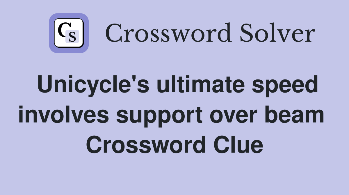 Unicycle's ultimate speed involves support over beam  Crossword Clue