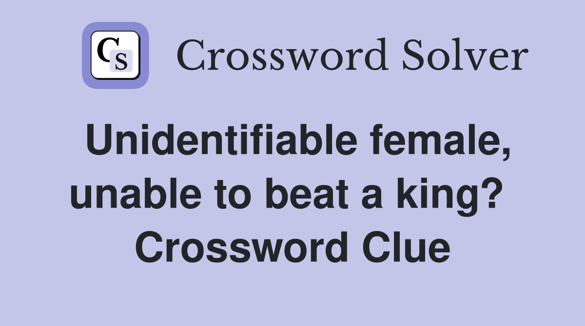 Unidentifiable female, unable to beat a king?  Crossword Clue