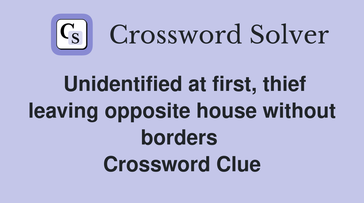 Unidentified at first, thief leaving opposite house without borders  Crossword Clue