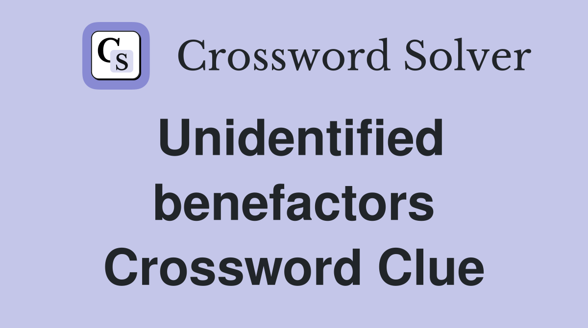 Unidentified benefactors Crossword Clue