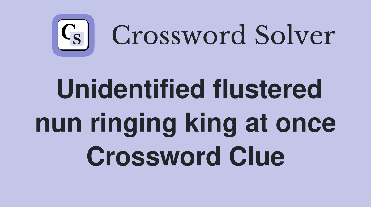 Unidentified flustered nun ringing king at once Crossword Clue