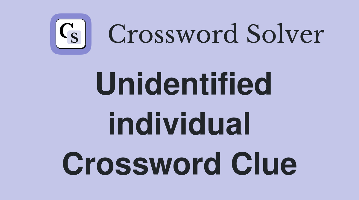 Unidentified individual Crossword Clue
