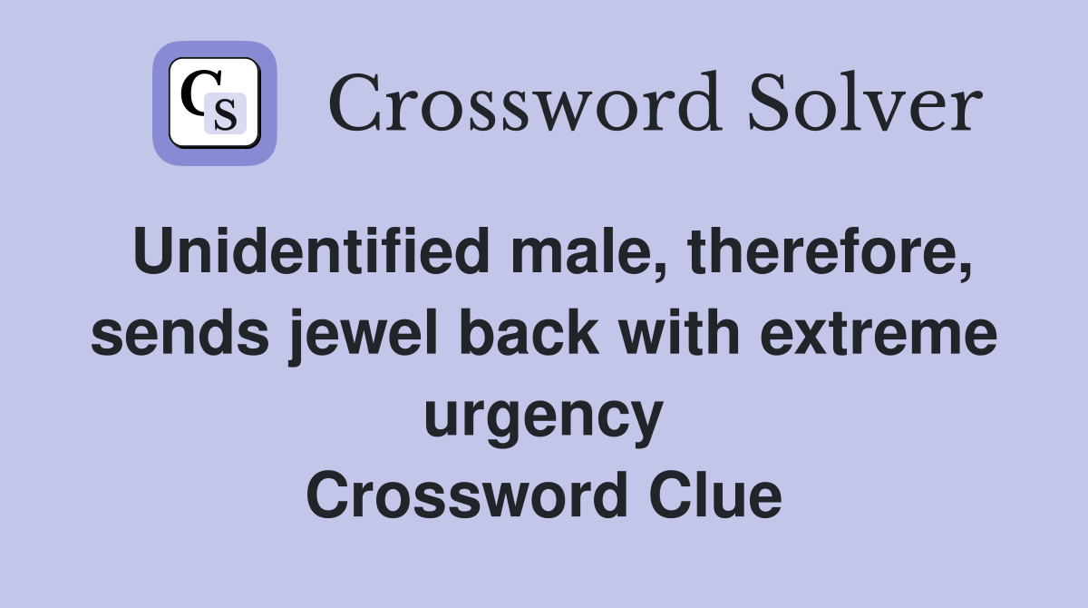 Unidentified male, therefore, sends jewel back with extreme urgency Crossword Clue