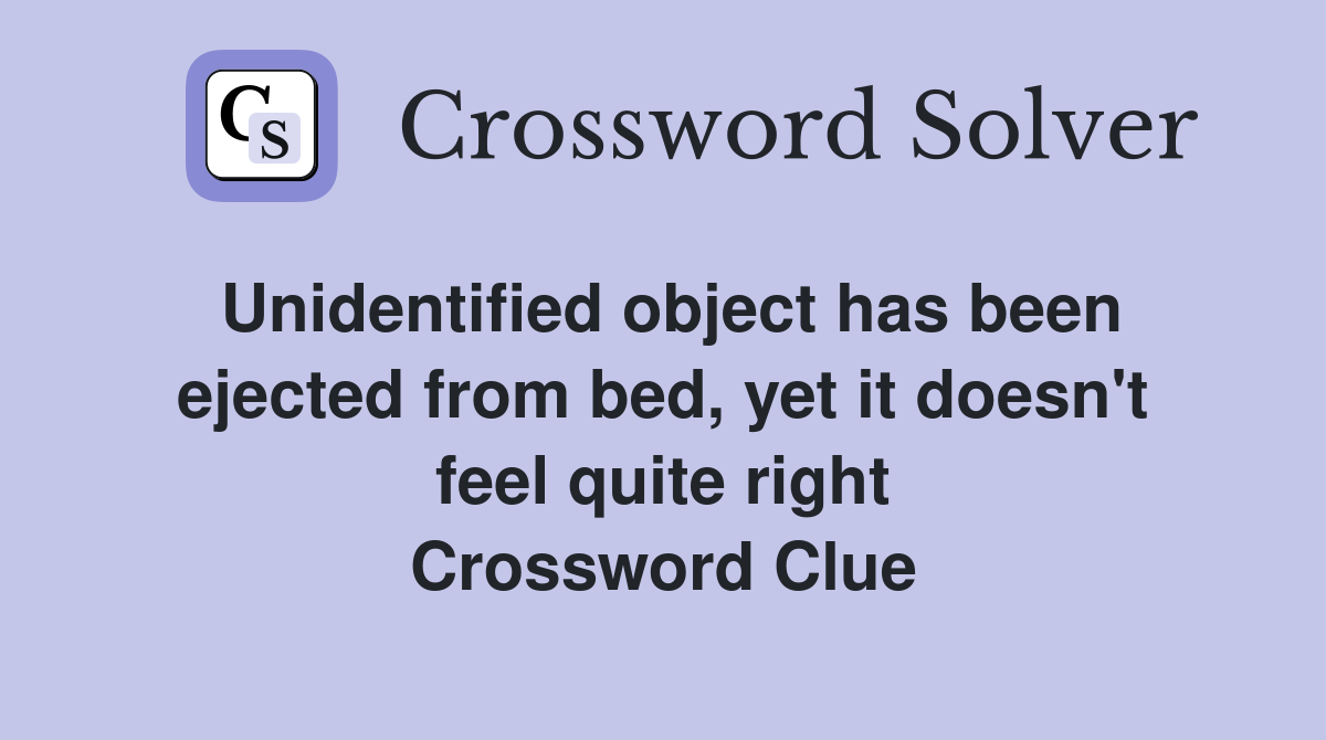Unidentified object has been ejected from bed, yet it doesn't feel quite right Crossword Clue
