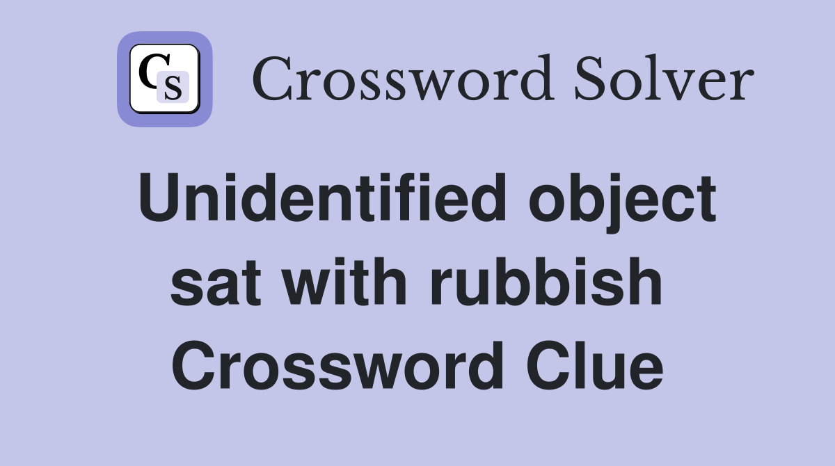 Unidentified object sat with rubbish Crossword Clue