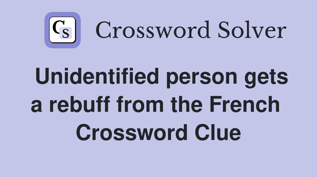 Unidentified person gets a rebuff from the French  Crossword Clue