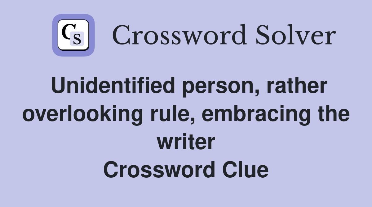 Unidentified person, rather overlooking rule, embracing the writer Crossword Clue