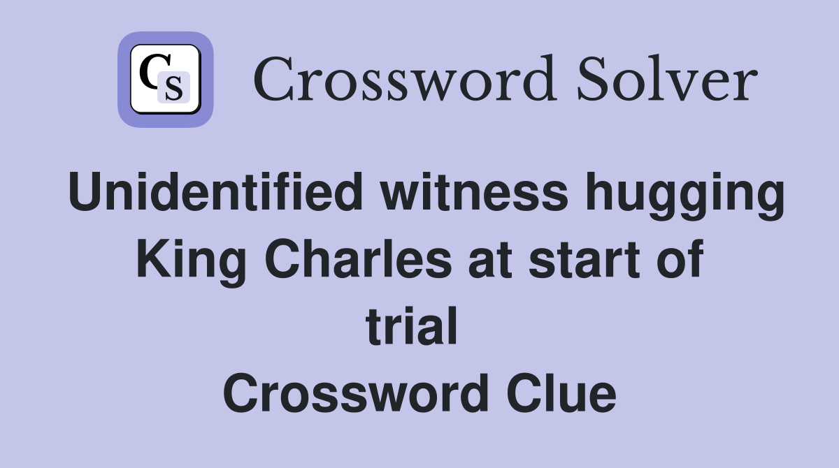 Unidentified witness hugging King Charles at start of trial  Crossword Clue