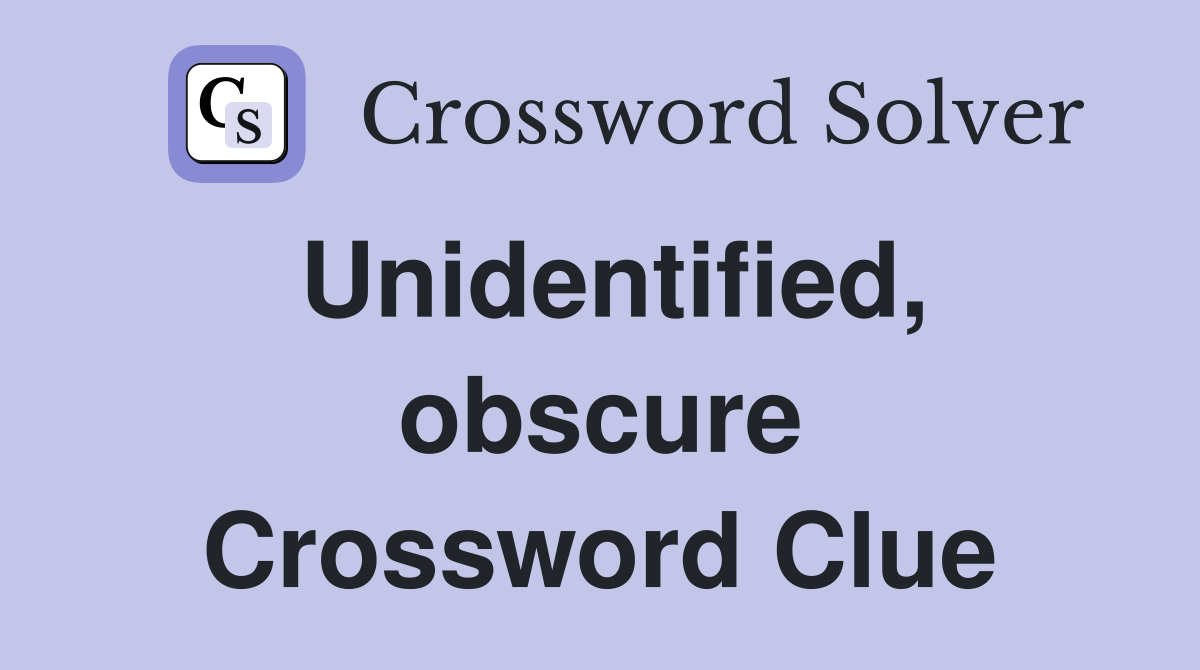 Unidentified, obscure Crossword Clue