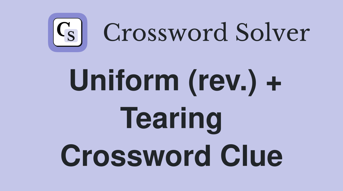 Uniform (rev.) + Tearing Crossword Clue