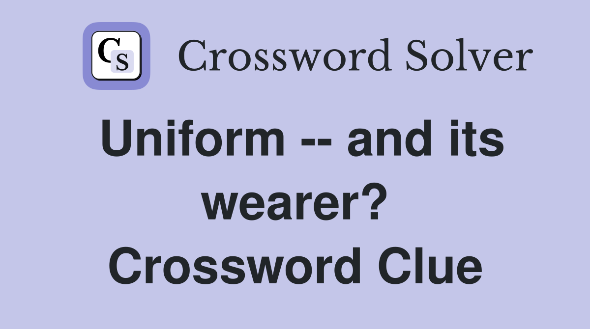 Uniform -- and its wearer? Crossword Clue