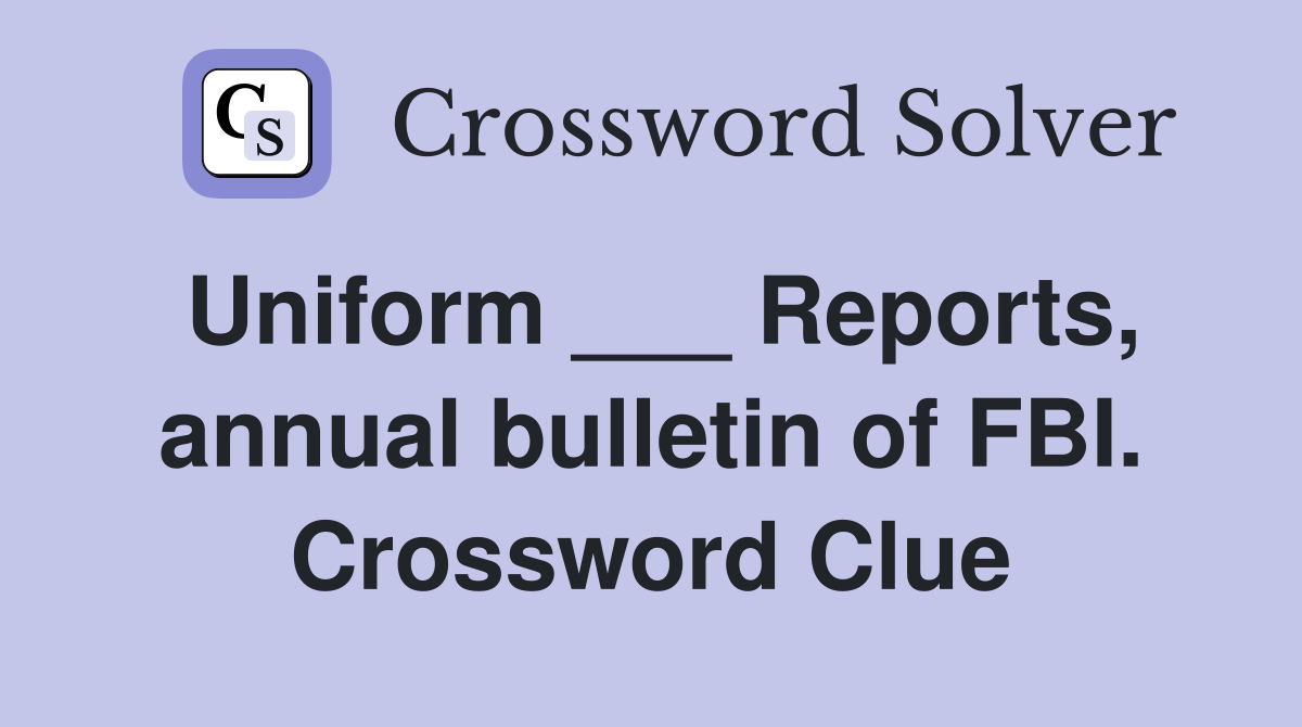 Uniform ___ Reports, annual bulletin of FBI. Crossword Clue