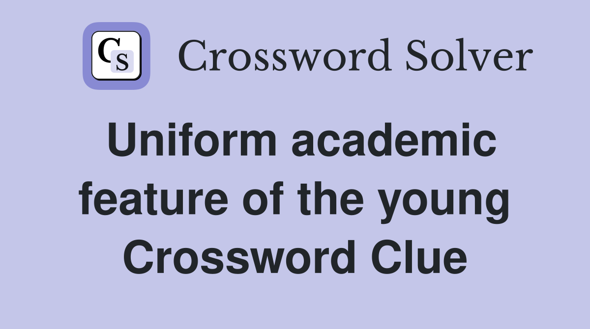 Uniform academic feature of the young Crossword Clue