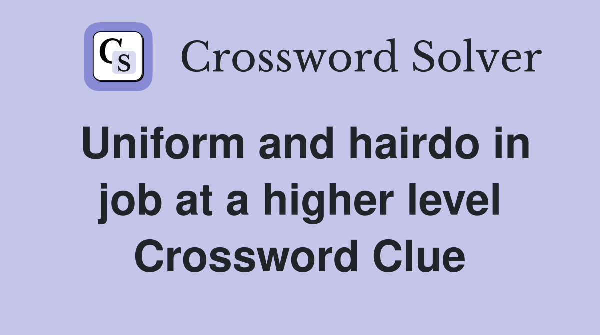 Uniform and hairdo in job at a higher level Crossword Clue