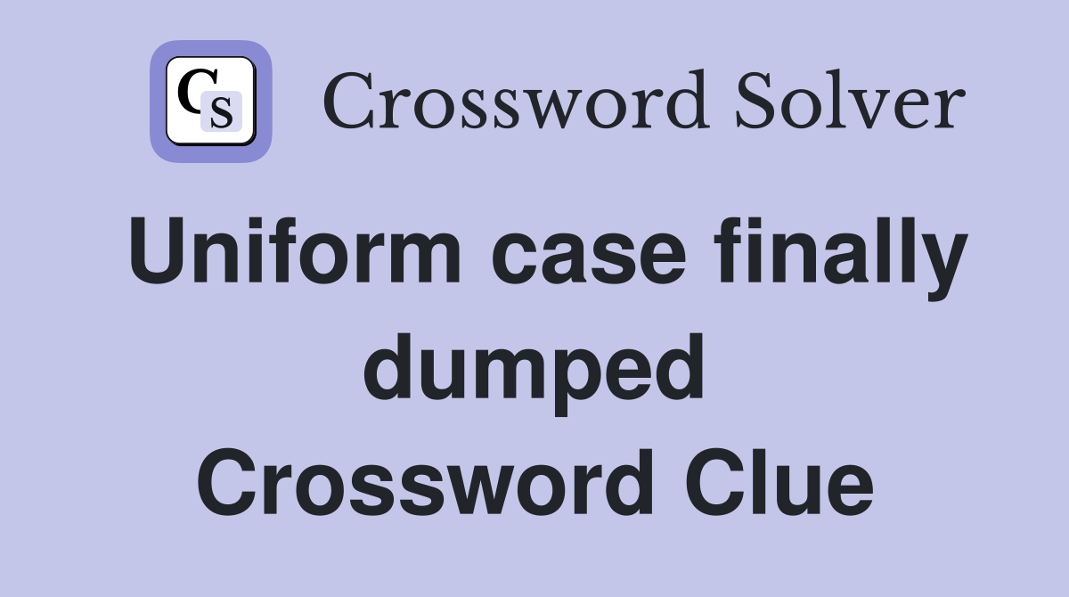 Uniform case finally dumped Crossword Clue