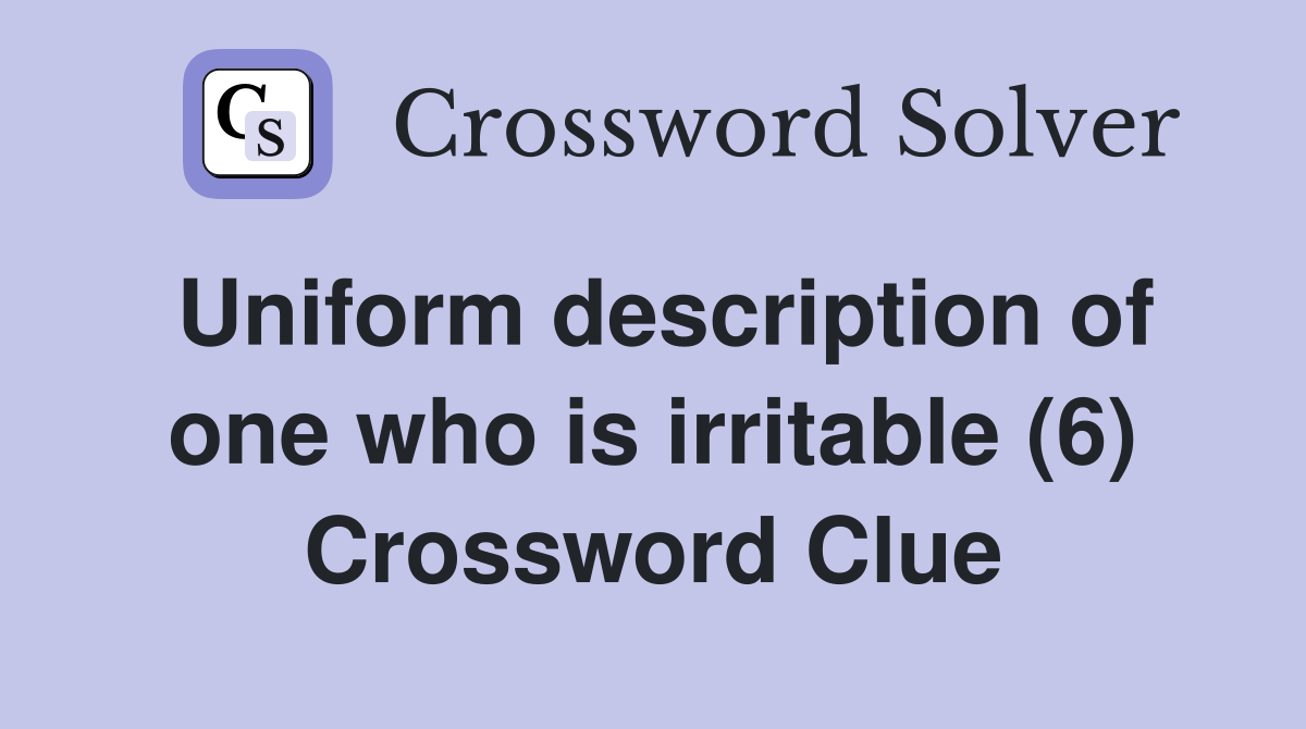 Uniform description of one who is irritable (6) Crossword Clue