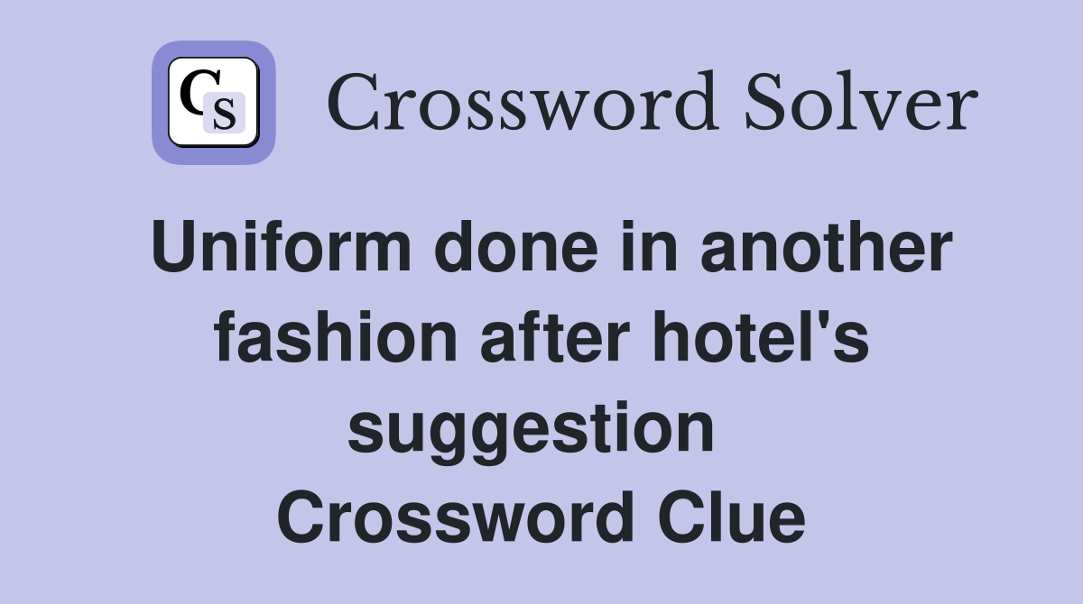 Uniform done in another fashion after hotel's suggestion  Crossword Clue