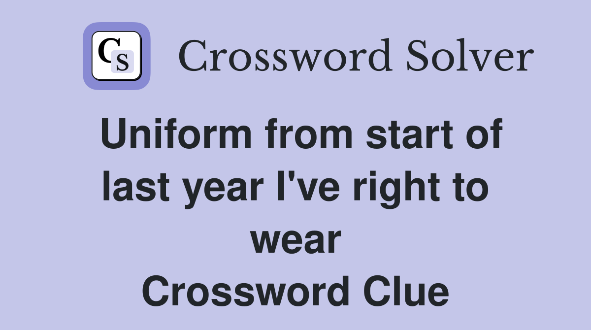 Uniform from start of last year I've right to wear Crossword Clue