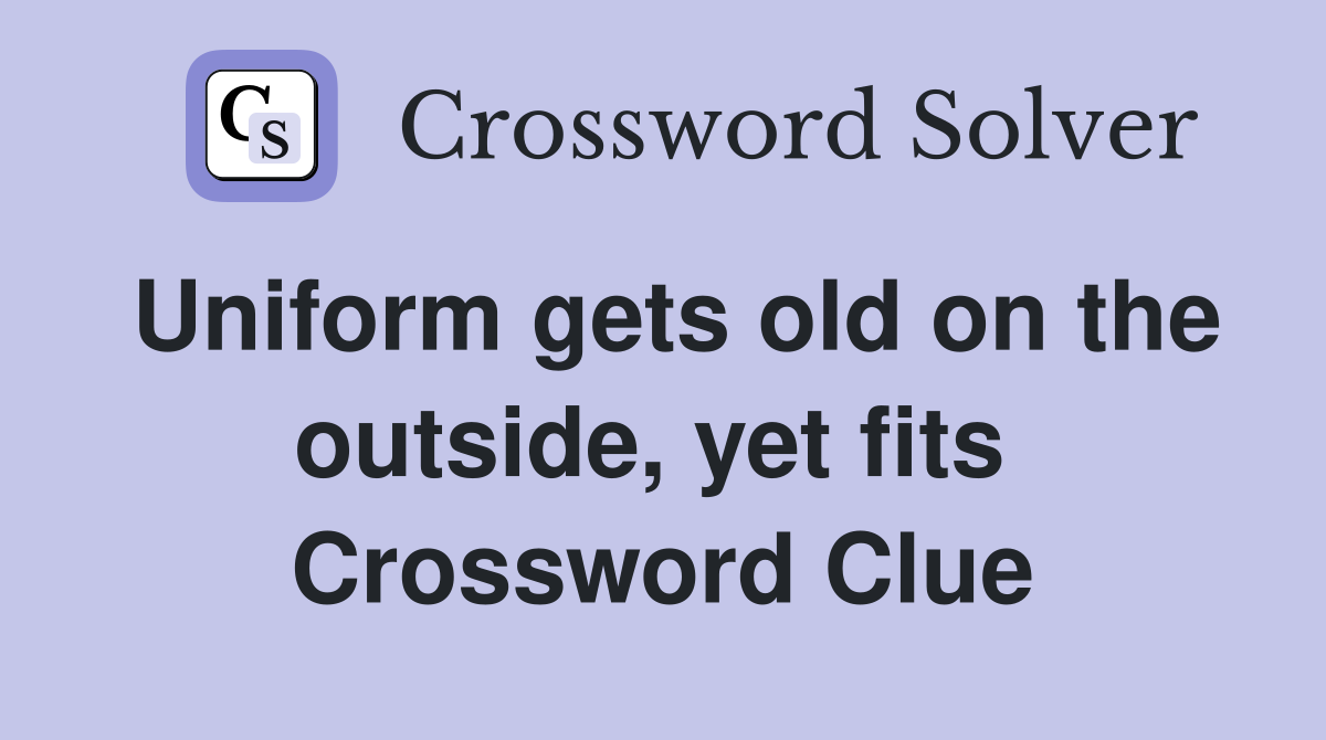 Uniform gets old on the outside, yet fits  Crossword Clue