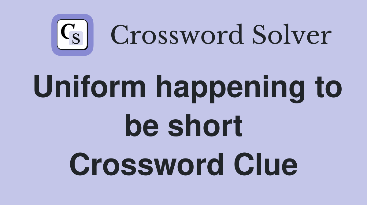 Uniform happening to be short Crossword Clue