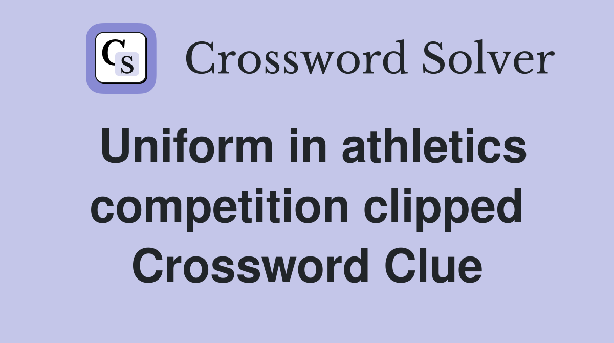 Uniform in athletics competition clipped Crossword Clue