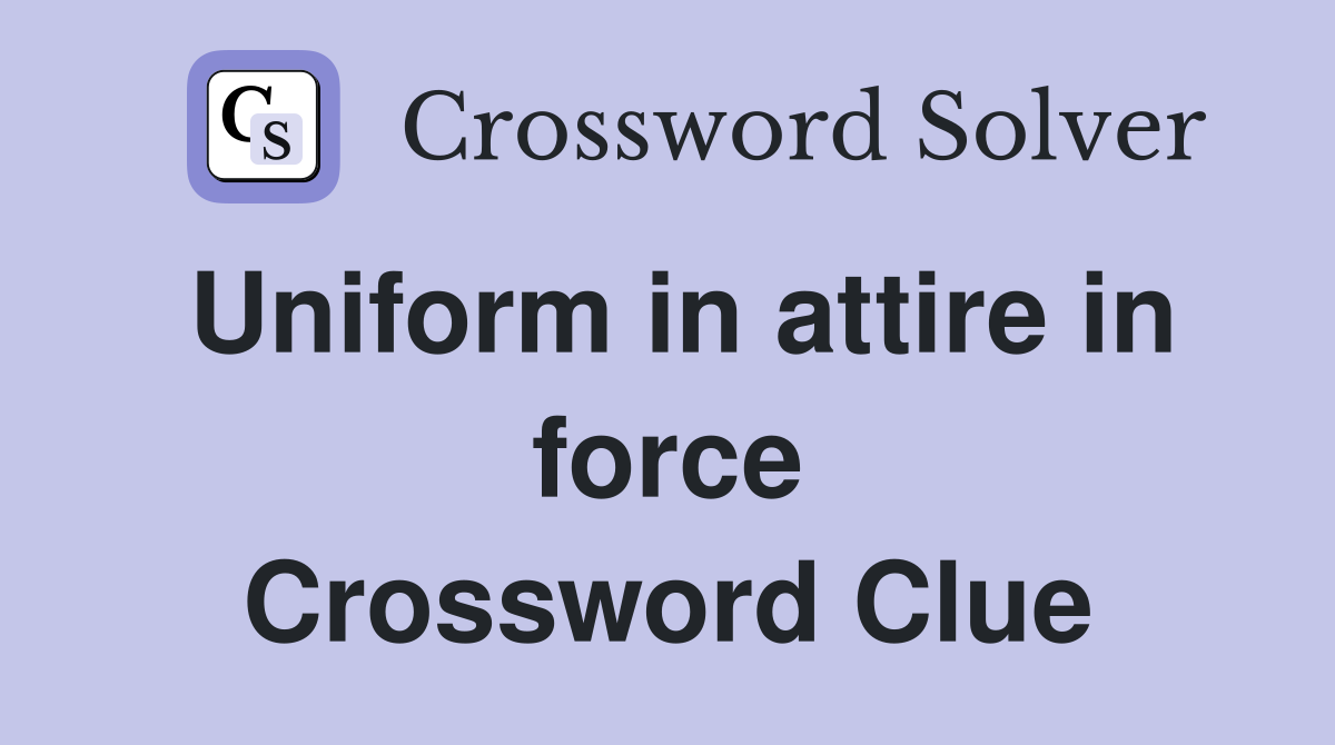 Uniform in attire in force Crossword Clue