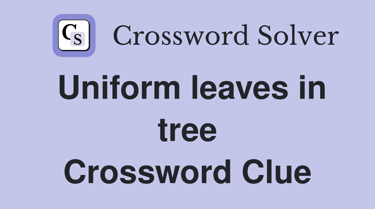 Uniform leaves in tree Crossword Clue