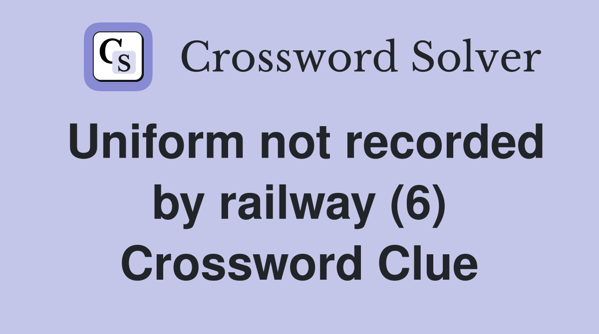 Uniform not recorded by railway (6) Crossword Clue