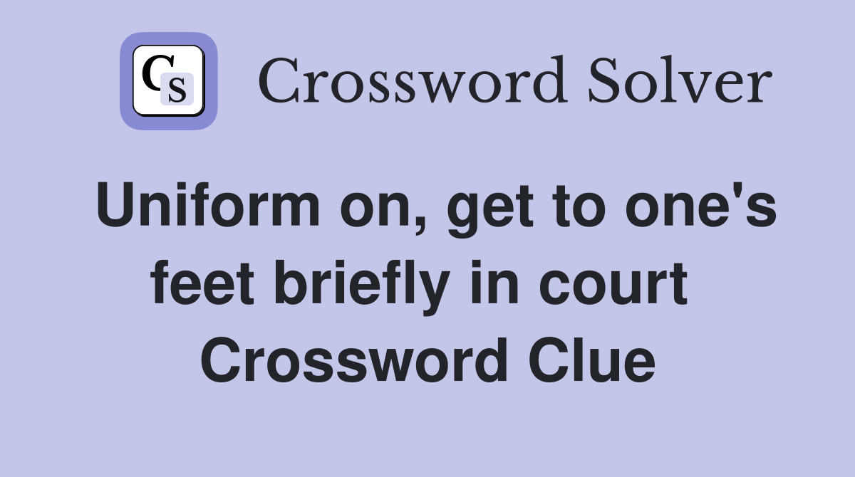 Uniform on, get to one's feet briefly in court  Crossword Clue