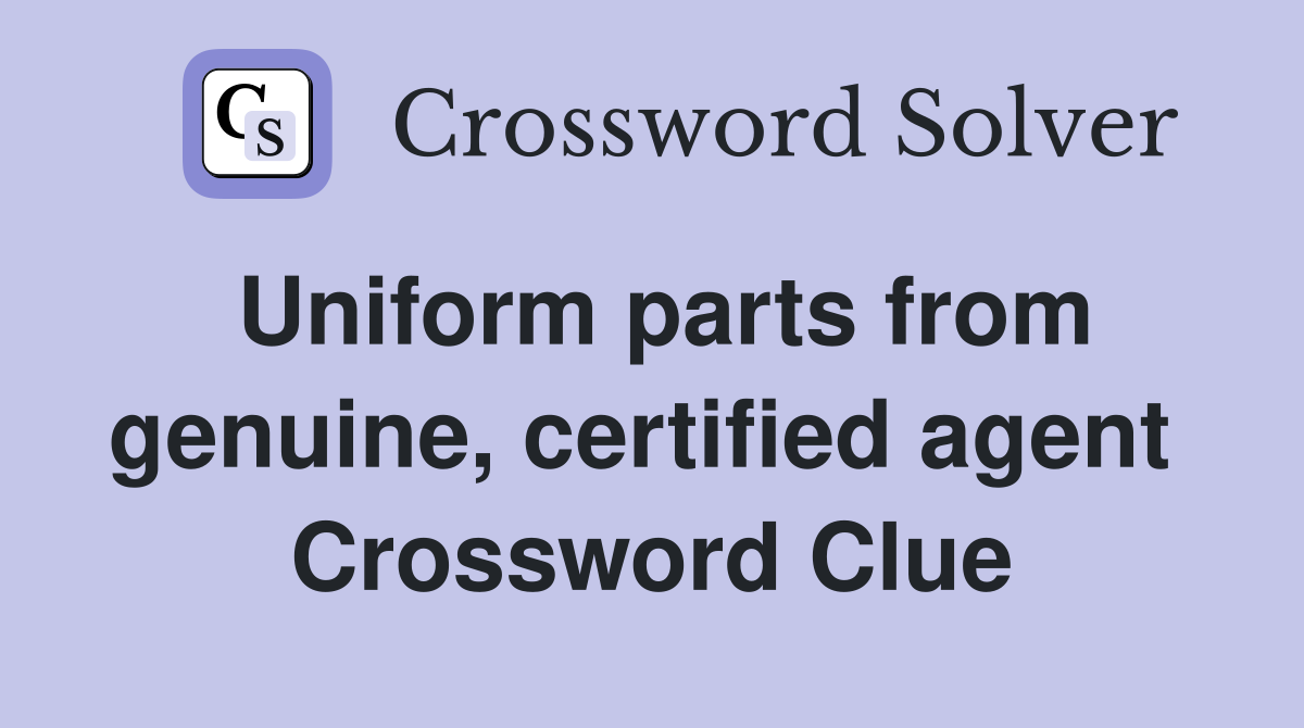 Uniform parts from genuine, certified agent  Crossword Clue