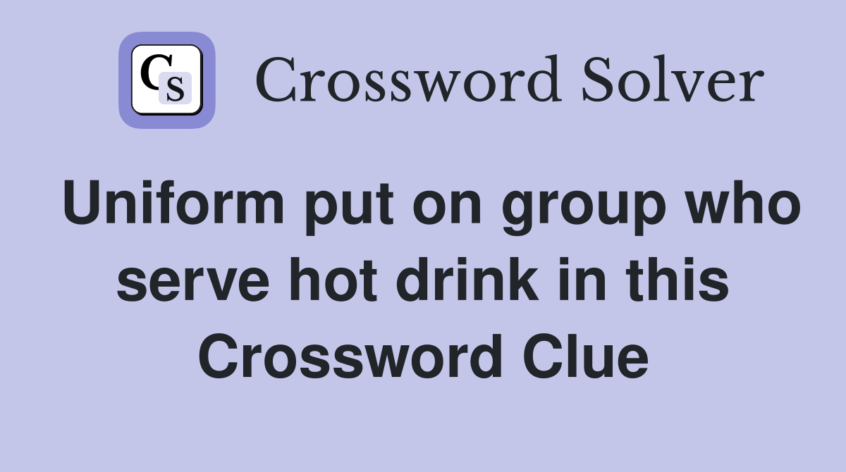 Uniform put on group who serve hot drink in this Crossword Clue