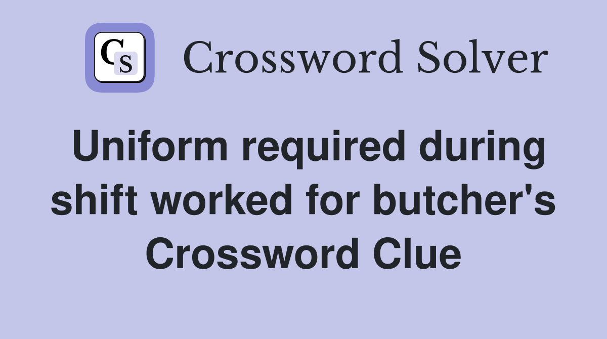 Uniform required during shift worked for butcher's Crossword Clue