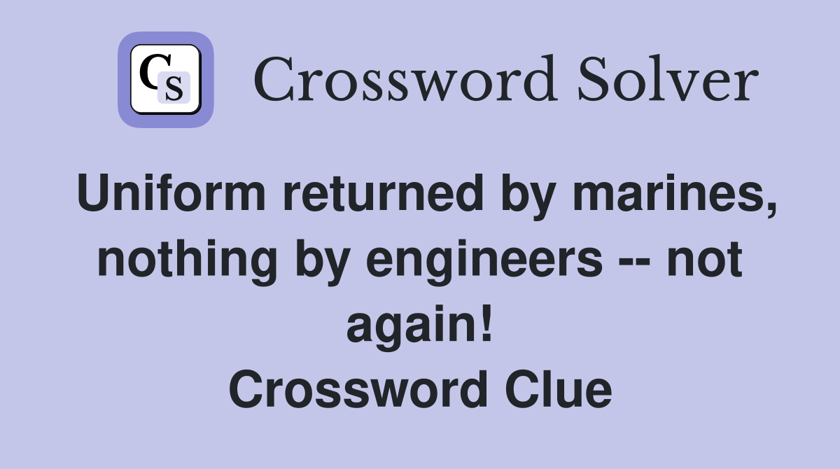 Uniform returned by marines, nothing by engineers -- not again! Crossword Clue