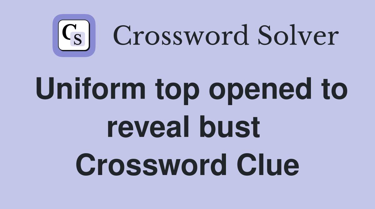 Uniform top opened to reveal bust  Crossword Clue