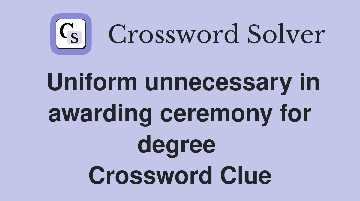 Uniform unnecessary in awarding ceremony for degree  Crossword Clue