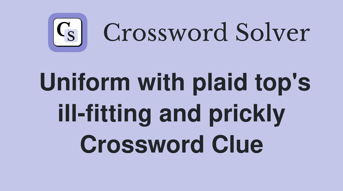 Uniform with plaid top's ill-fitting and prickly Crossword Clue