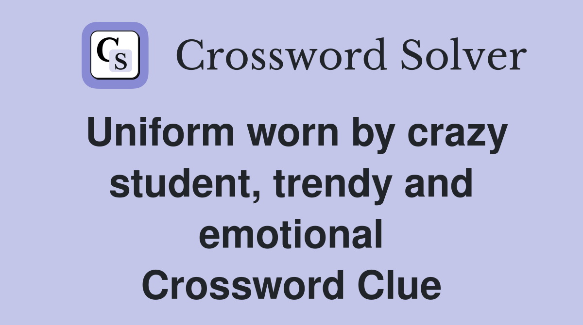 Uniform worn by crazy student, trendy and emotional Crossword Clue