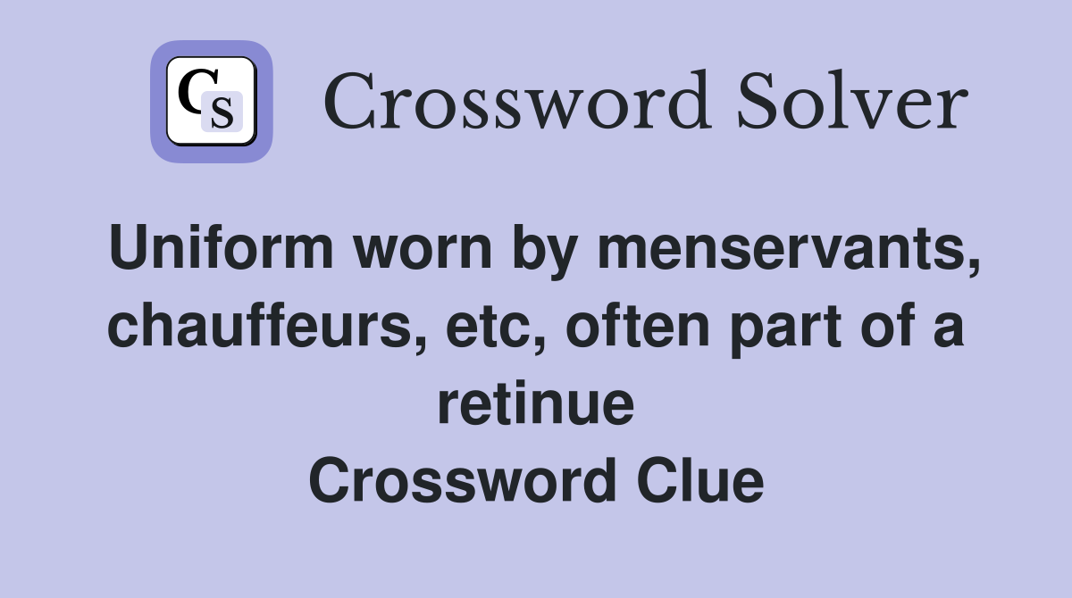 Uniform worn by menservants, chauffeurs, etc, often part of a retinue Crossword Clue
