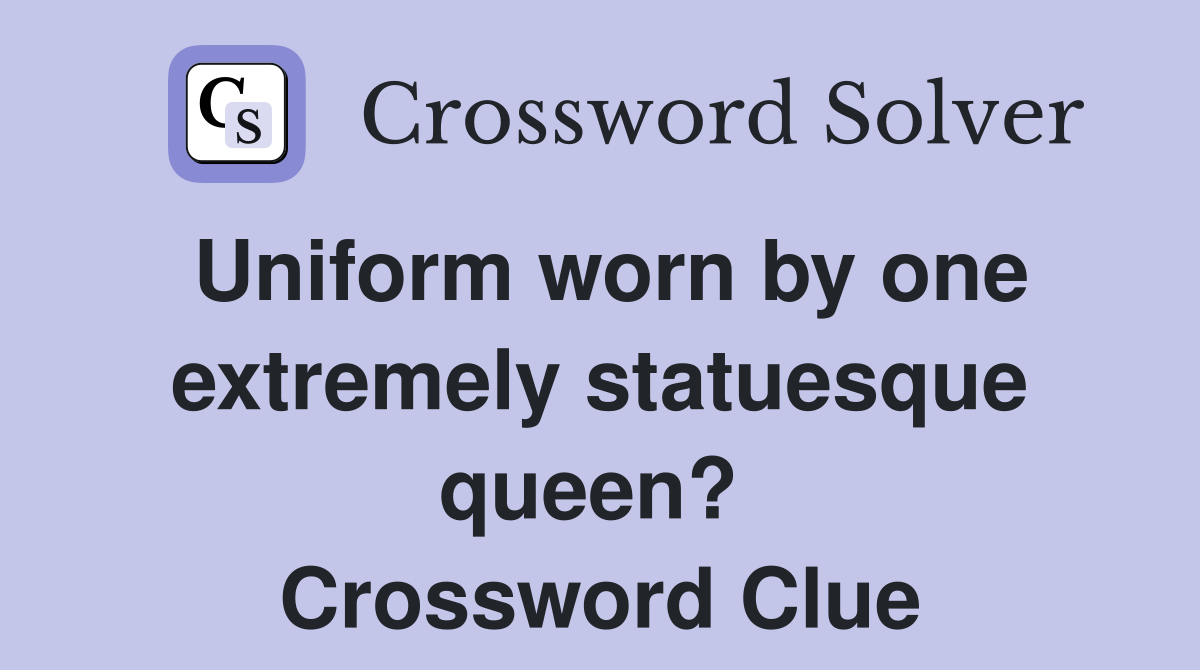 Uniform worn by one extremely statuesque queen?  Crossword Clue