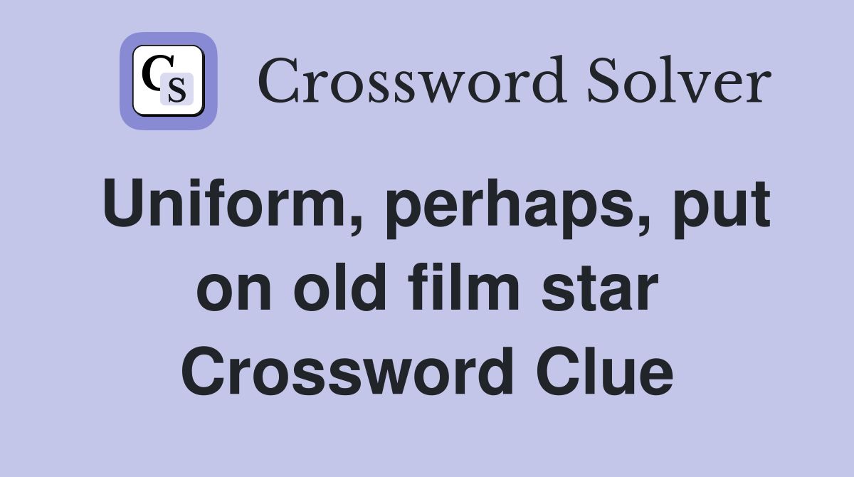 Uniform, perhaps, put on old film star Crossword Clue