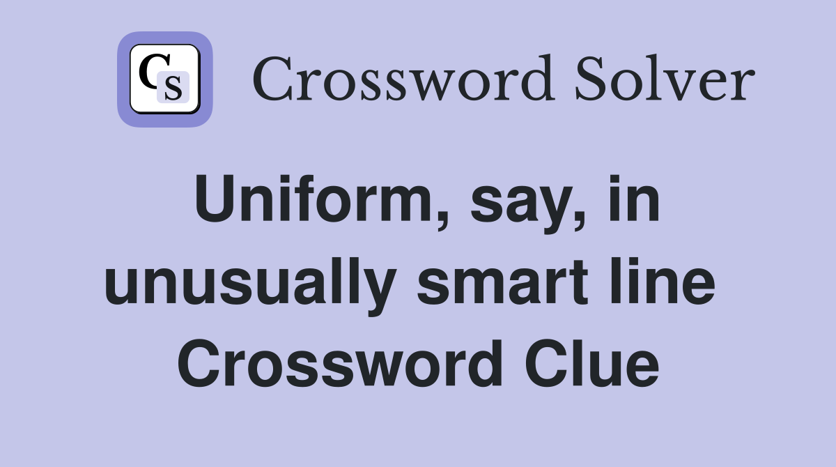 Uniform, say, in unusually smart line  Crossword Clue