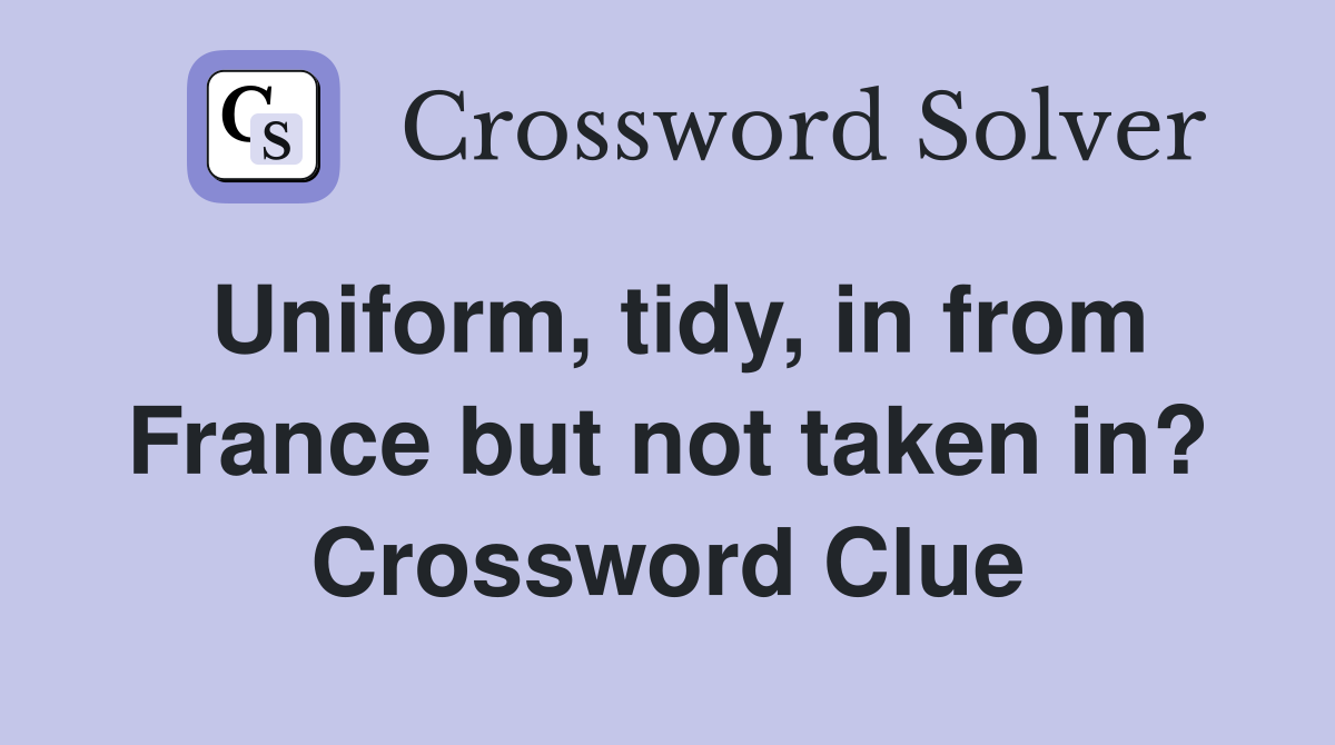 Uniform, tidy, in from France but not taken in? Crossword Clue