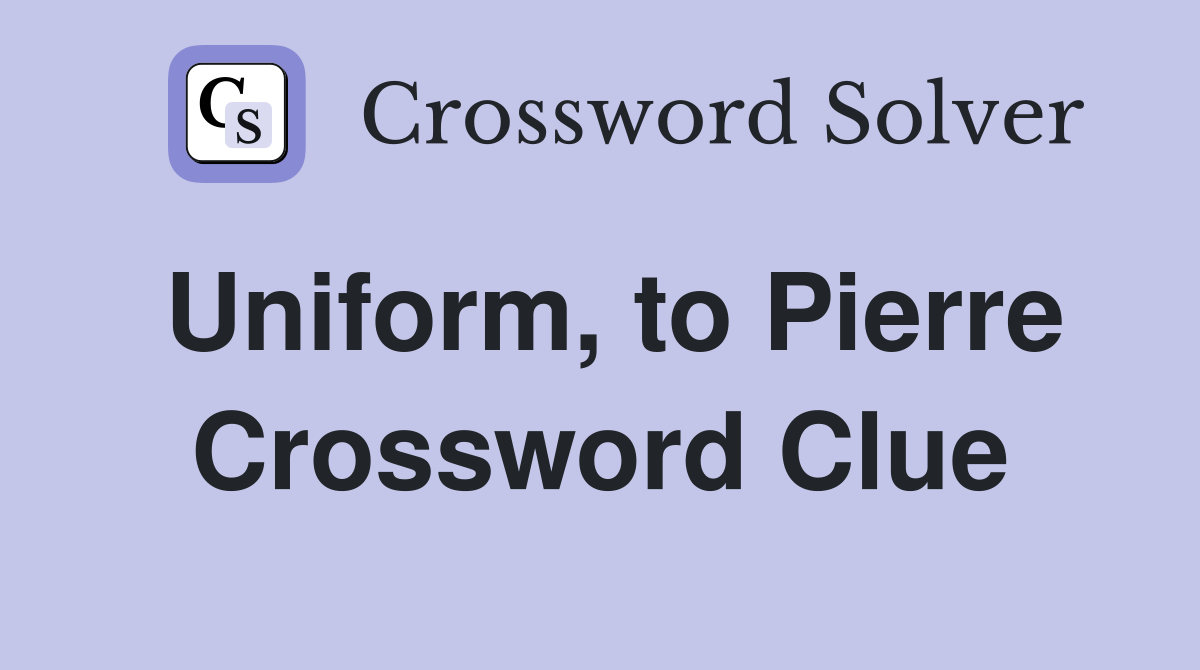 Uniform, to Pierre Crossword Clue