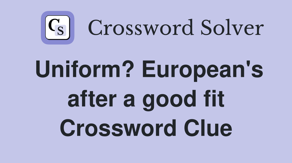 Uniform? European's after a good fit Crossword Clue
