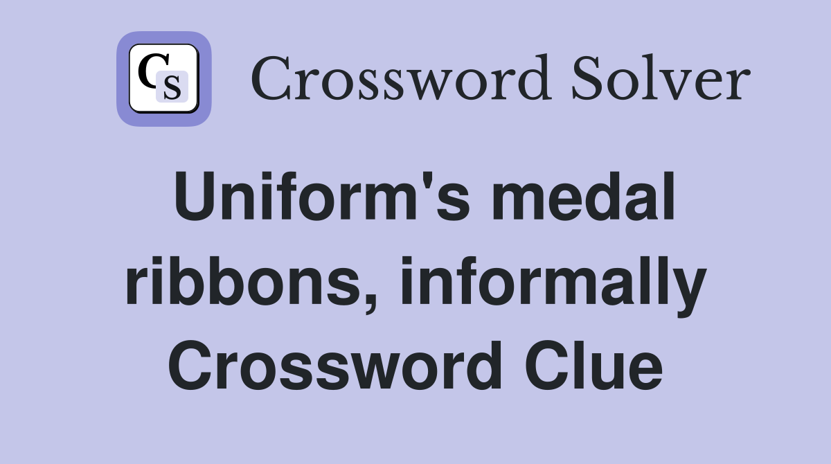 Uniform's medal ribbons, informally Crossword Clue