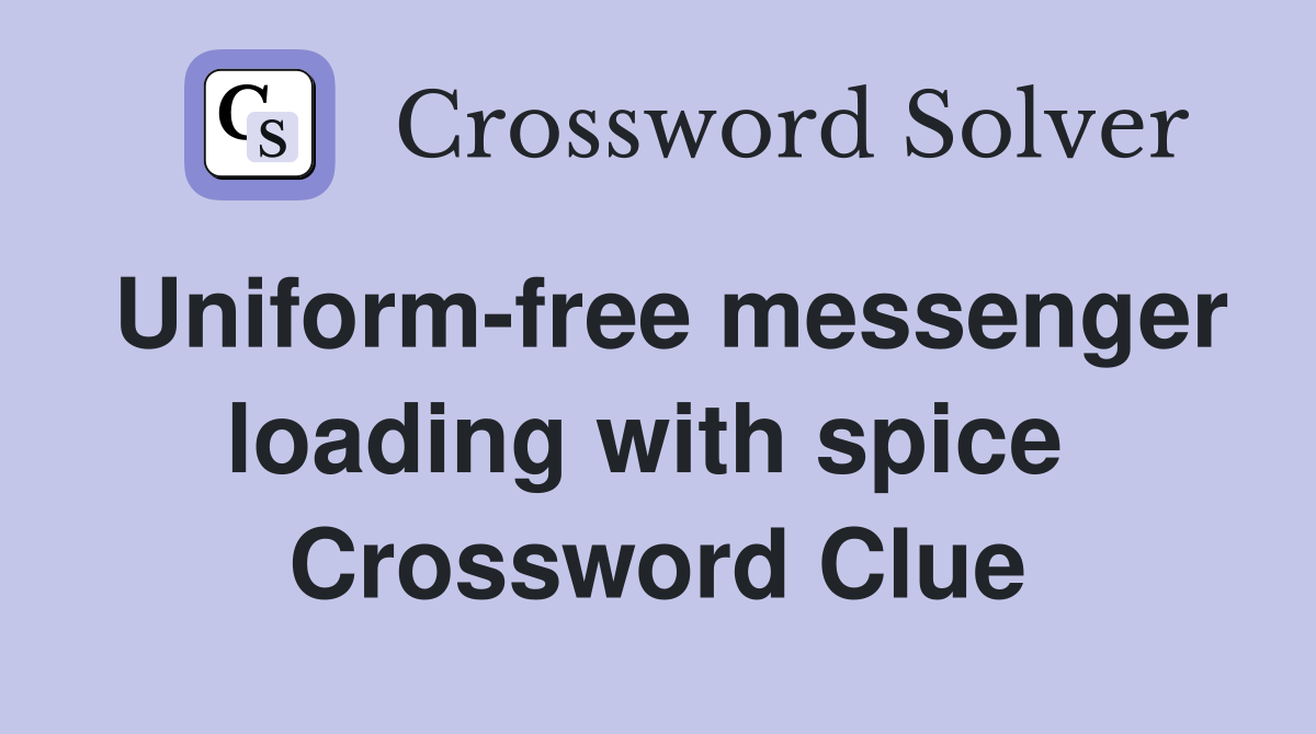Uniform-free messenger loading with spice  Crossword Clue