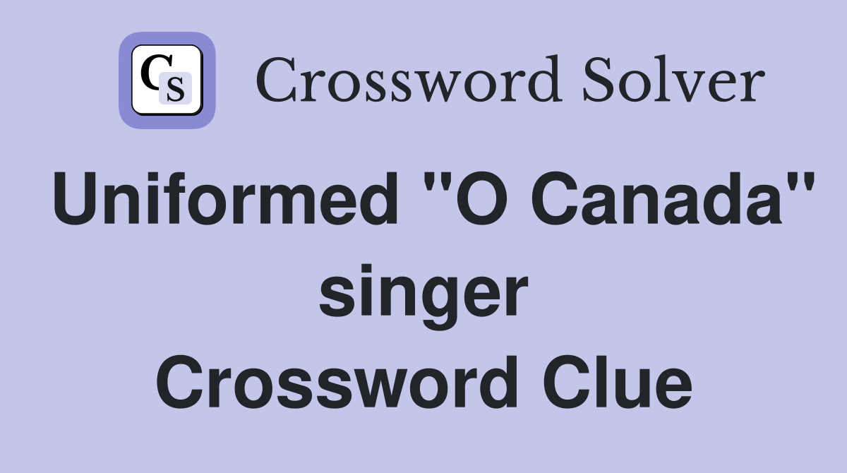 Uniformed "O Canada" singer Crossword Clue