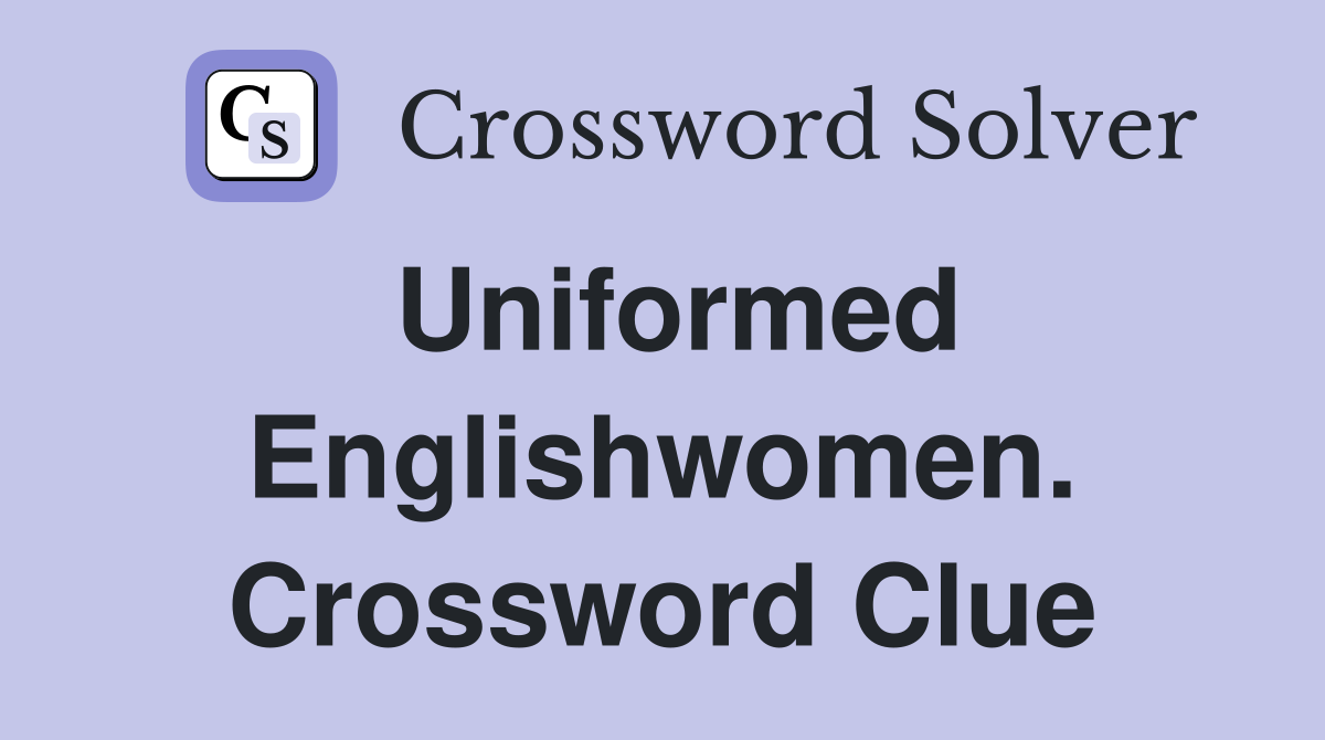Uniformed Englishwomen. Crossword Clue